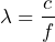 \[ \lambda=\frac{c}{f} \]