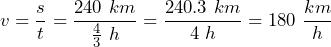 \[ v=\frac{s}{t}=\frac{240\ km}{\frac{4}{3}\ h} = \frac{240.3\ km}{4\ h} = 180\ \frac{km}{h} \]