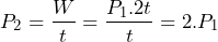 \[P_2=\frac{W}{t}=\frac{P_1.2t}{t}=2.P_1\]