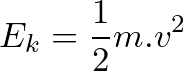 \[ E_k = \frac{1}{2}m.v^{2} \]